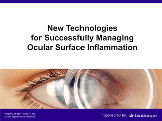 New Technologies
for Successfully Managing
Ocular Surface Inflammation
Sponsored by:
Property of Bio-Tissue™, Inc.
Do not reproduce or distribute
 