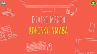 DIVISI MEDIA
ROHISKU SMABA
 