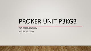 PROKER UNIT P3KGB
PDGI CABANG BANGKA
PERIODE 2022-2025
 