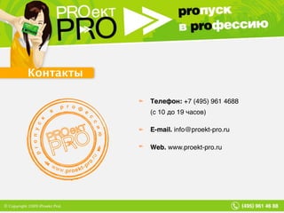 Контакты Телефон: +7 (495) 961 4688  (с 10 до 19 часов) E-mail.  [email_address] Web. www.proekt-pro.ru 