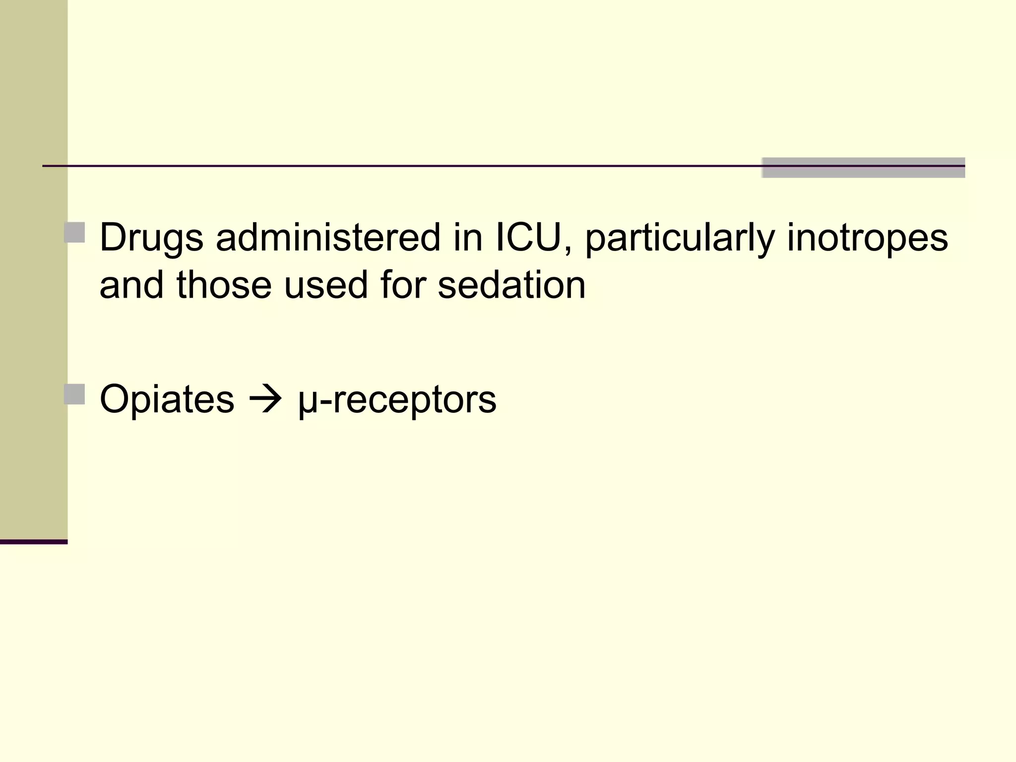  Drugs administered in ICU, particularly inotropes
  and those used for sedation

 Opiates  μ-receptors
 