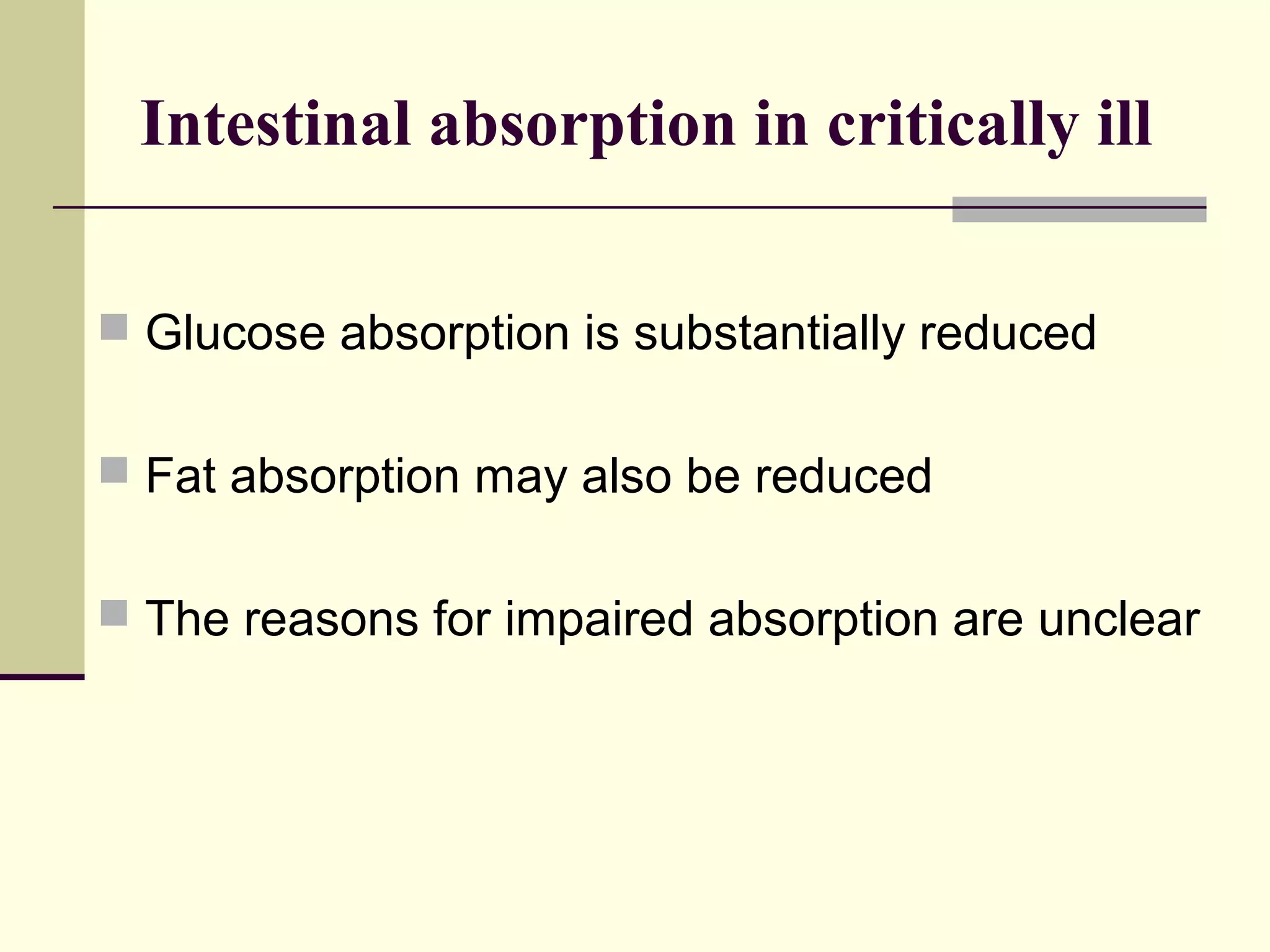 Intestinal absorption in critically ill

 Glucose absorption is substantially reduced


 Fat absorption may also be reduced


 The reasons for impaired absorption are unclear
 