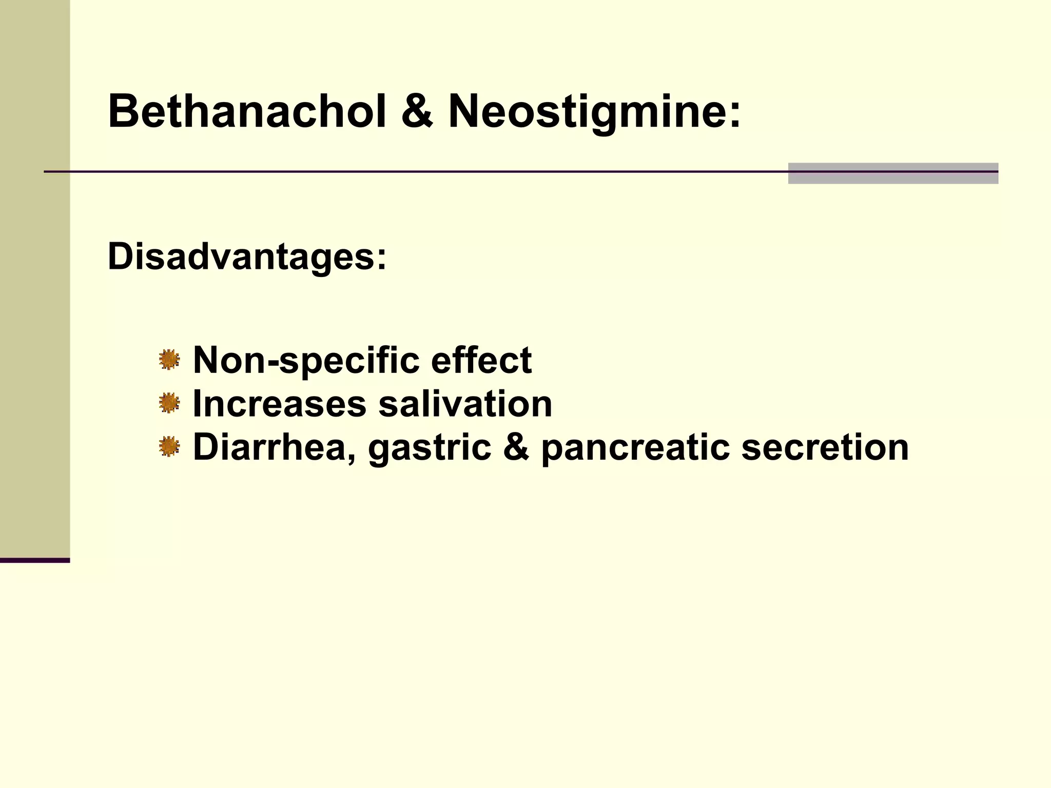 Bethanachol & Neostigmine:


Disadvantages:

    Non-specific effect
    Increases salivation
    Diarrhea, gastric & pancreatic secretion
 