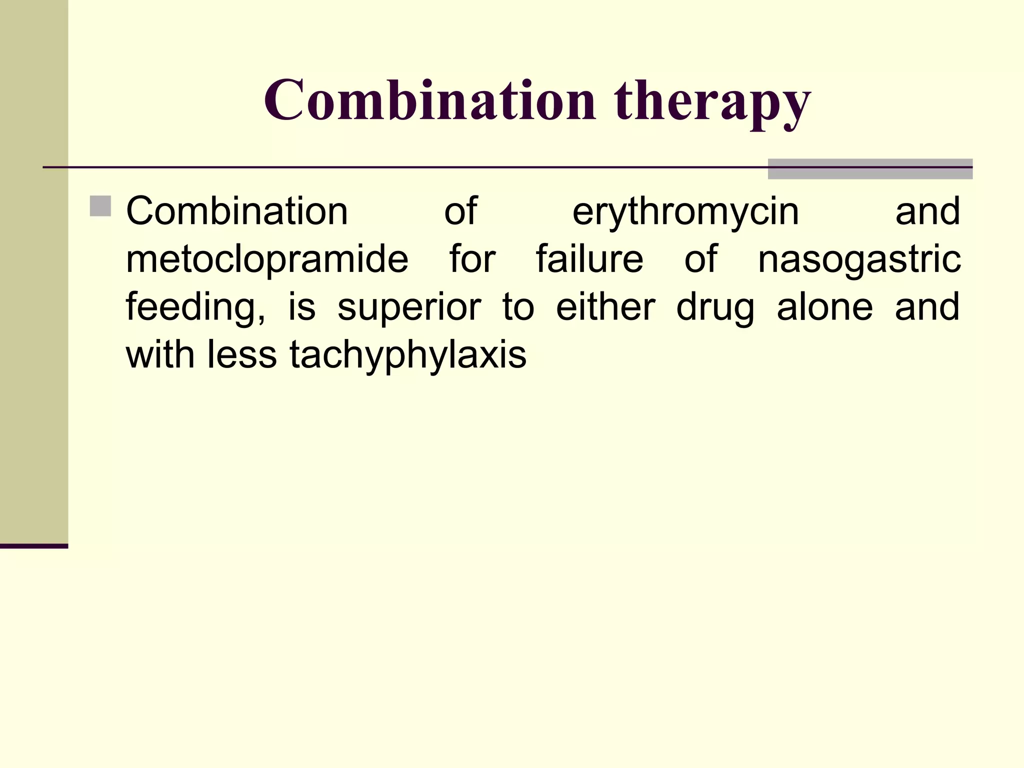 Combination therapy
 Combination      of     erythromycin     and
 metoclopramide for failure of nasogastric
 feeding, is superior to either drug alone and
 with less tachyphylaxis
 
