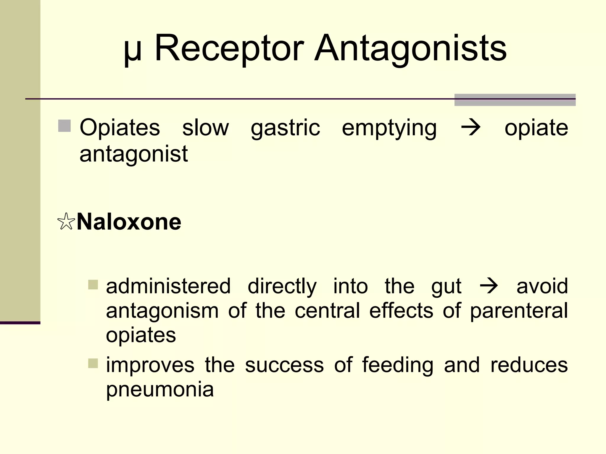 μ Receptor Antagonists
 Opiates slow gastric emptying  opiate
 antagonist

☆Naloxone

   administered directly into the gut  avoid
    antagonism of the central effects of parenteral
    opiates
   improves the success of feeding and reduces
    pneumonia
 