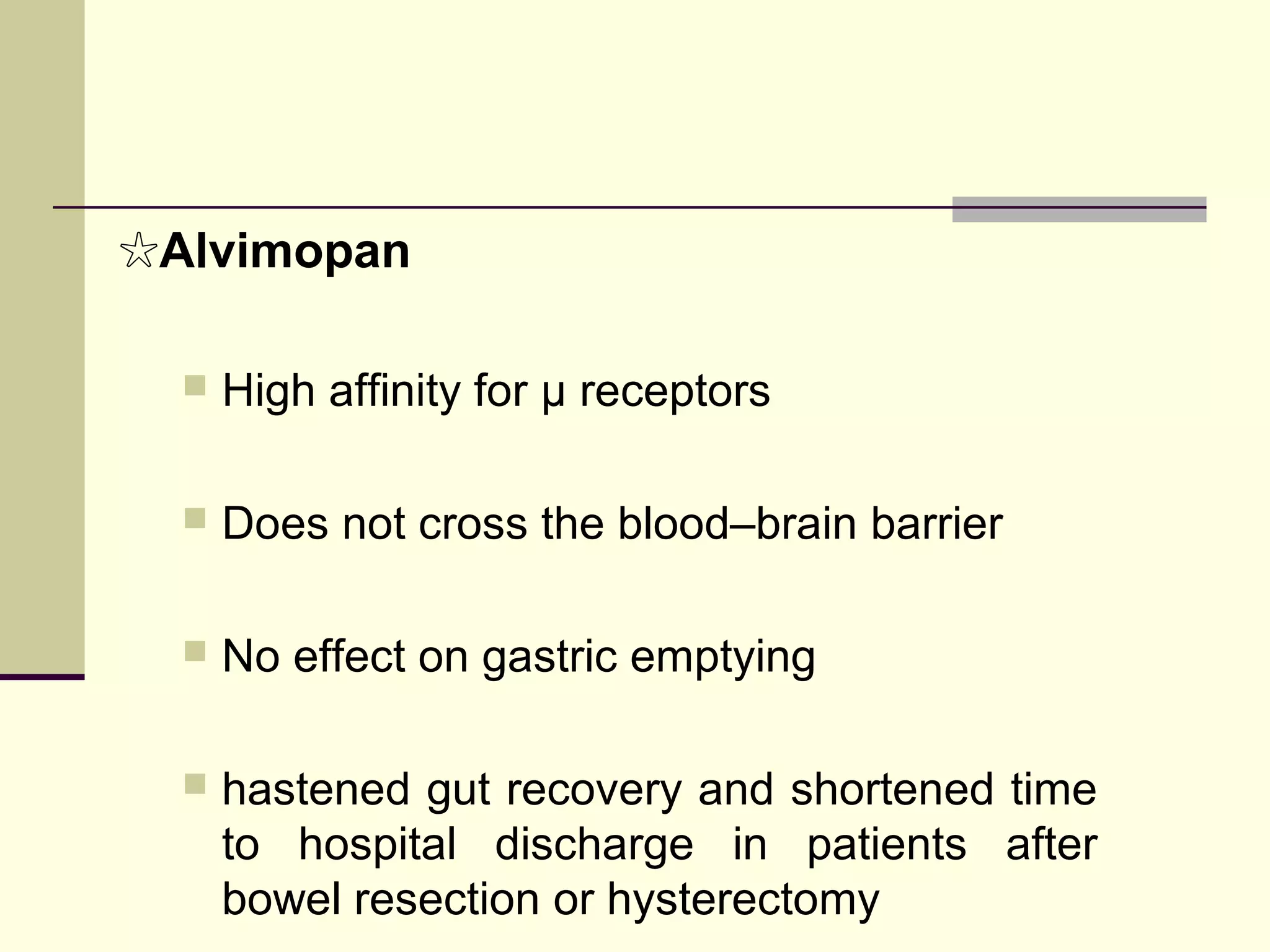☆Alvimopan

     High affinity for μ receptors

     Does not cross the blood–brain barrier

     No effect on gastric emptying

     hastened gut recovery and shortened time
      to hospital discharge in patients after
      bowel resection or hysterectomy
 