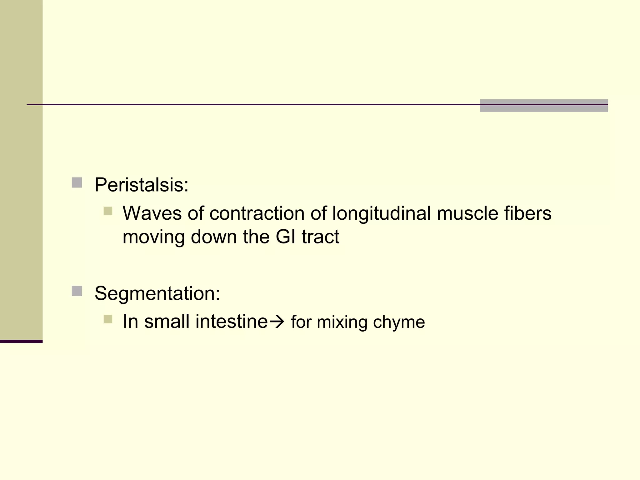  Peristalsis:
      Waves of contraction of longitudinal muscle fibers
       moving down the GI tract

 Segmentation:
      In small intestine for mixing chyme
 