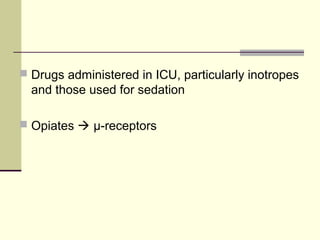  Drugs administered in ICU, particularly inotropes
  and those used for sedation

 Opiates  μ-receptors
 