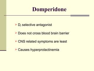 Domperidone

   D2 selective antagonist

   Does not cross blood brain barrier

   CNS related symptoms are least

   Causes hyperprolactinemia
 