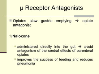 μ Receptor Antagonists
 Opiates slow gastric emptying  opiate
 antagonist

☆Naloxone

   administered directly into the gut  avoid
    antagonism of the central effects of parenteral
    opiates
   improves the success of feeding and reduces
    pneumonia
 