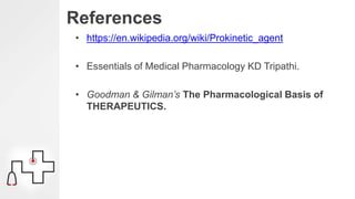References
• https://en.wikipedia.org/wiki/Prokinetic_agent
• Essentials of Medical Pharmacology KD Tripathi.
• Goodman & Gilman’s The Pharmacological Basis of
THERAPEUTICS.
 