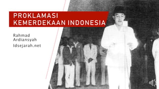 PROKLAMASI
KEMERDEKAAN INDONESIA
Rahmad
Ardiansyah
Idsejarah.net
 