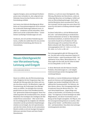 31ZUKUNFT DER ARBEIT
negative Energien, wenn zum Beispiel Fachkom-
petenz zwar vorhanden ist, aber aufgrund einer
fehlenden hierarchischen Position nicht in die
Entscheidung einfließt.
Auch wenn eine faktische Beteiligung der Mitar-
beiter am Unternehmenseigentum nicht unmittel-
bar strukturelle Änderungen bedeuten muss, so
zieht sie – mindestens auf der kulturellen, meist
jedoch auch auf der strukturellen Ebene – immer
weitere nachhaltige Veränderungen mit sich.
Strukturen, die sich auf diese Veränderung ein-
lassen, schaffen die stabile Basis für eine positive
wirtschaftliche Entwicklung aller Partner im
Unternehmen.
Neues Gleichgewicht
von Verantwortung,
Leistung und Entgelt
VON GEBHARD BORCK
Heute ist es üblich, dass die Wertverantwortung
vieler Tätigkeiten bei den Vorgesetzen liegt. Des-
halb gibt die Führung neben den Zielen auch vor,
wie man diese erreicht. Die Mitarbeiter tragen die
Verantwortung, die Forderungen ihres Manage-
ments zu erfüllen. Sie erbringen ihre Leistung
gemäß einem aus ihrer Sicht fremdbestimmten
und -gemessenen Zielerreichungsgrad. Dieser Ver-
einbarung wohnt die Grundannahme inne, wonach
Mitarbeiter ihre Intelligenz der Intelligenz der füh-
renden Person unterordnen – Ober sticht Unter.
Als Entschädigung für das Aufgeben der Selbstbe-
stimmtheit und der persönlichen Empfindungen
erhalten sie ein Entgelt, das sich typischerweise
nach der Zeit richtet, für die sie sich unterordnen.
Ähnlich verhält es sich mit heutigen Vertragsver-
hältnissen zwischen Firmen und ihren Fremd-
Dienstleistern.
Arbeiten 4.0 sucht ein neues Gleichgewicht. Alle,
Führung, Mitarbeiter wie Dienstleister, sollen als
vollwertige Menschen mit Intelligenz, Gefühl und
Geist zur Wertschöpfung beitragen. Doch wofür
sind die Mitarbeiter dann verantwortlich? Was ist
ihre Leistung? Und wie sorgt man unter dieser Prä-
misse für eine damit in Einklang stehende Entgelt-
Balance?
An dieser Stelle hilft es, sich die Wirkmechanik
der Lohn- und Gehaltszahlung zu verdeutlichen.
Im Kern funktioniert sie heute so: Man kalkuliert
betriebswirtschaftlich, in welchem Zeitraum (T)
man welche Anzahl (A) an Produkten (P) oder
Dienstleistungen (D) zu welchem Preis (W) am
Markt verkaufen will. Man erhält daraus das
Leistungsergebnis (LE): LE = ∑((A1-n x T x P1-n x
W1-n)(A1-n x T x D1-n x W1-n))
Das Leistungsergebnis gibt die Führung als Ziel
vor. Von ihm zieht sie den erwarteten Gewinn (G)
und die Struktur- sowie Einsatzkosten (SEK) – bei-
spielsweise Strom, Miete, Materialkosten etc. – ab.
Dann ergibt sich das Geld, das für Löhne & Gehäl-
ter (LG) übrig bleibt: LG=LE-G-SEK.
In dieser Mechanik sind alle Faktoren (Anzahl,
Produkte, Dienstleistungen etc.), die Aufgabe
(Gewinnerzielung) und der Lösungsweg (Geld-
verteilung) bekannt.
Bei Arbeit 4.0 starten Kollaborationen häufig auf-
grund von Interesse und Sinnkopplung. Welche
Aufgabe man konkret bewältigen will, klärt sich
während der Zusammenarbeit. Die Faktoren, die
dazu dienen, ebenso. Den Lösungsweg erlebt man
im wahrsten Sinne des Wortes beim Tun – frei
nach Heinz Rudolf Kunze: „Eigene Wege sind
schwer zu beschreiben, sie entstehen ja erst beim
Gehn.“ Im Gegensatz zu heute benötigen wir dafür
Möglichkeiten, mit dieser Unsicherheit auch in
Bezug auf das Entgelt umzugehen. Ein Weg ist, sich
die Leistungsverteilung bewusst zu machen. Aller-
dings auf der Inhalts- und Wertebene anstatt der
Zeit- und Quotenebene. Dazu dient eine Leistungs-
verteilungsmatrix wie diese:
 