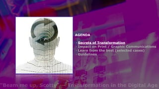 AGENDA  
◦ Secrets of Transformation
◦ Impact on Print / Graphic Communications
◦ Learn from the best (selected cases)
◦ G...