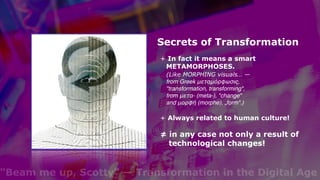 "Beam me up, Scotty" — Transformation in the Digital Age
Secrets of Transformation
+ In fact it means a smart
METAMORPHOSE...