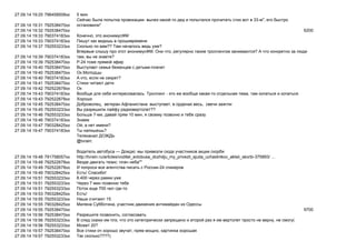 27.09.14 19:25 796458508xx 5
27.09.14 19:31 792538470xx
- 33- ",
"
27.09.14 19:32 792538470xx 6200
27.09.14 19:33 790374183xx ,
27.09.14 19:33 790374183xx
27.09.14 19:37 792553233xx ?? ?
27.09.14 19:39 790374183xx
. , ?
, ?
27.09.14 19:39 792538470xx -24
27.09.14 19:40 792538470xx
27.09.14 19:40 792538470xx
27.09.14 19:40 790374183xx , ?
27.09.14 19:41 792538470xx
27.09.14 19:42 792522678xx
27.09.14 19:43 790374183xx . - ,
27.09.14 19:43 792522678xx
27.09.14 19:45 792538470xx , , ,
27.09.14 19:45 792553233xx ??
27.09.14 19:46 792553233xx 7- , 10 ,
27.09.14 19:46 790374183xx
27.09.14 19:47 790328425xx , ?
27.09.14 19:47 790374183xx ?
27.09.14 19:48 791758057xx
@tvrain:
— :
http://tvrain.ru/articles/voditel_avtobusa_dozhdju_my_privezli_sjuda_uchastnikov_aktsii_skorbi-375893/ …
27.09.14 19:48 792522678xx : ""
27.09.14 19:49 792522678xx -24
27.09.14 19:49 790328425xx ! !
27.09.14 19:51 792553233xx 8.400
27.09.14 19:51 792553233xx 7
27.09.14 19:51 792553233xx 700
27.09.14 19:53 790328425xx !
27.09.14 19:55 792553233xx 15
27.09.14 19:55 790328425xx ,
27.09.14 19:55 792538470xx 9700
27.09.14 19:56 792538470xx ,
27.09.14 19:56 792553233xx , , (
27.09.14 19:56 792553233xx 20?
27.09.14 19:57 792538470xx , ,
27.09.14 19:57 792553233xx ????)
 