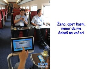 Ženo, opet kasni,
nemo’ da me
čekaš na večeri

 