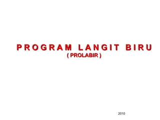 PROGRAM LANGIT BIRU
       ( PROLABIR )




                      2010
 