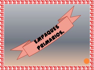 EMPAQUES PRIMARIOS.