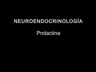NEUROENDOCRINOLOGÍANEUROENDOCRINOLOGÍA
Prolactina
 