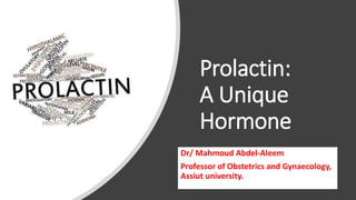 Prolactin:
A Unique
Hormone
Dr/ Mahmoud Abdel-Aleem
Professor of Obstetrics and Gynaecology,
Assiut university.
 