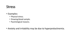 Stress
• Examples:
• Physical stress.
• Drawing blood sample.
• Pyschological reasons.
• Anxiety and irritability may be due to hyperprolactinemia.
 