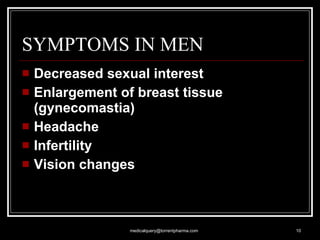 SYMPTOMS IN MEN Decreased sexual interest  Enlargement of breast tissue (gynecomastia)  Headache  Infertility  Vision changes   [email_address] 