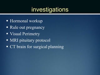 investigations
 Hormonal workup
 Rule out pregnancy
 Visual Perimetry
 MRI pituitary protocol
 CT brain for surgical planning
 