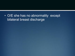 • O/E she has no abnormality except
bilateral breast discharge
 