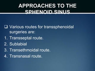 APPROACHES TO THE
SPHENOID SINUS
 Various routes for transsphenoidal
surgeries are:
1. Transseptal route.
2. Sublabial
3. Transethmoidal route.
4. Transnasal route.
 