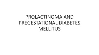PROLACTINOMA AND
PREGESTATIONAL DIABETES
MELLITUS
 