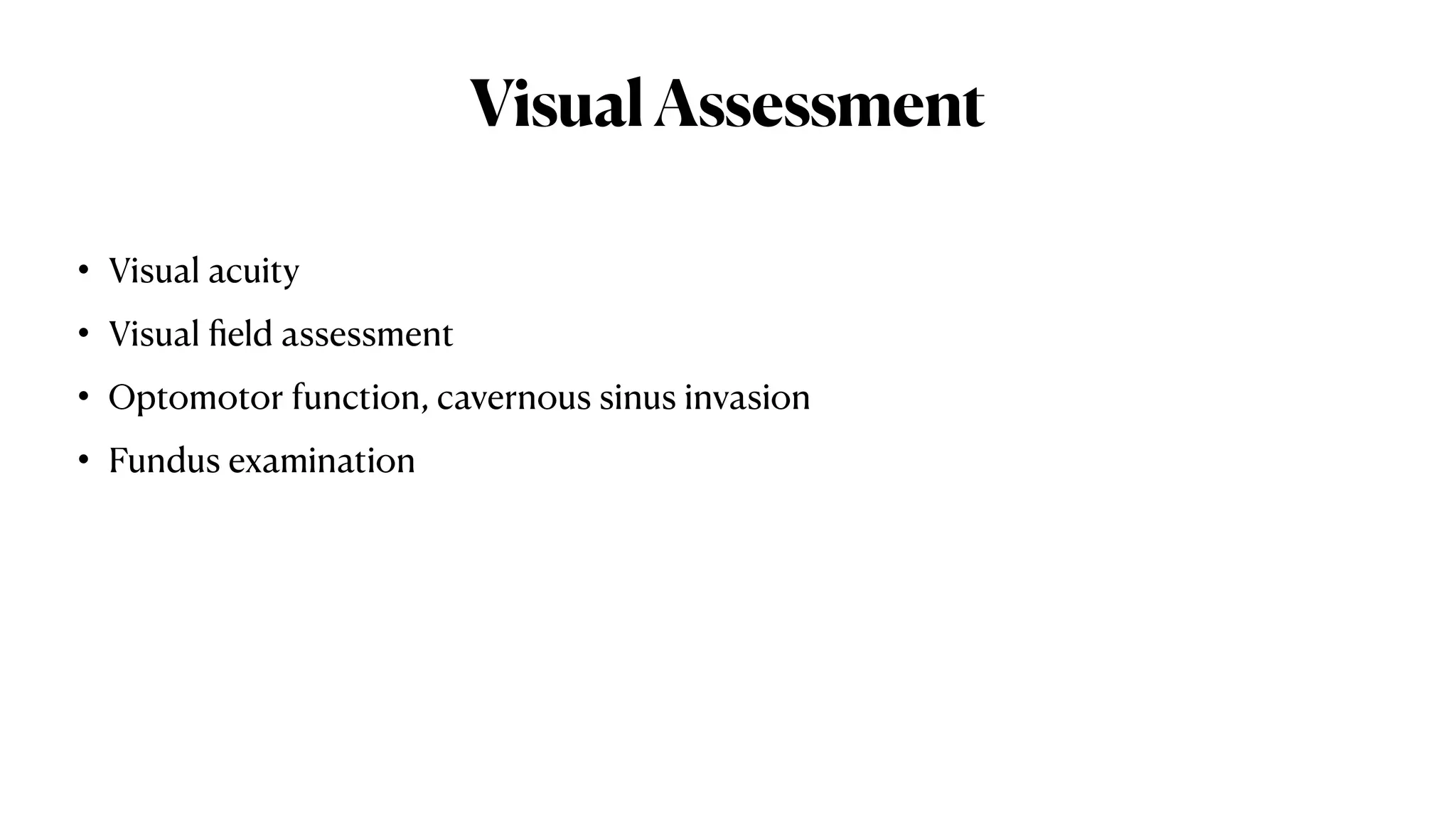 VisualAssessment
• Visual acuity
• Visual ﬁeld assessment
• Optomotor function, cavernous sinus invasion
• Fundus examination
 