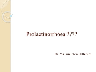 Prolactinorrhoea ????
Dr. Mausaminben Hathidara
 