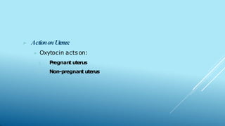 ▶ ActiononUterus:
▶ Oxytocin actson:
1
. Pregnant uterus
2. Non-pregnant uterus.
 