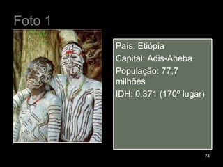 Foto 1 País: Etiópia Capital: Adis-Abeba População: 77,7 milhões IDH: 0,371 (170º lugar) 
