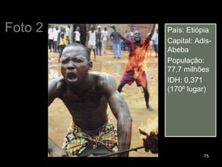 Foto 2 País: Etiópia Capital: Adis-Abeba População: 77,7 milhões IDH: 0,371 (170º lugar) 