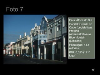 Foto 7 País: África do Sul Capital: Cidade do Cabo (Legislativa); Pretória (Administrativa) e Bloemfontein (judiciária) População: 44,1 milhões IDH: 0,653 (121º lugar) 