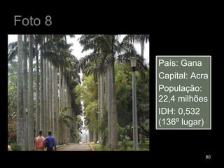 Foto 8 País: Gana Capital: Acra População: 22,4 milhões IDH: 0,532 (136º lugar) 