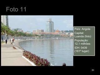 Foto 11 País: Angola Capital: Luanda (foto) População: 12,1 milhões IDH: 0439 (161º lugar) 