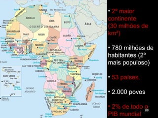2º maior continente (30 milhões de km²) 780 milhões de habitantes (2º mais populoso)  53 países.  2.000 povos  2% de todo o PIB mundial 