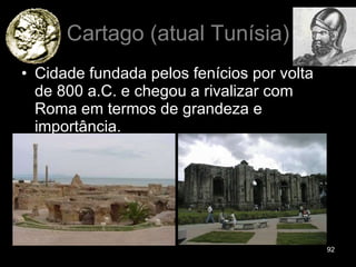 Cartago (atual Tunísia) Cidade fundada pelos fenícios por volta de 800 a.C. e chegou a rivalizar com Roma em termos de grandeza e importância.  