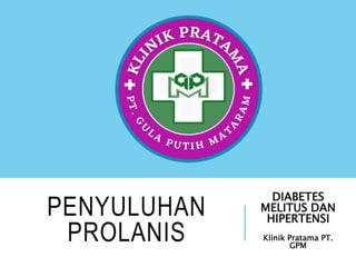 PENYULUHAN
PROLANIS
DIABETES
MELITUS DAN
HIPERTENSI
Klinik Pratama PT.
GPM
 