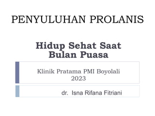 PENYULUHAN PROLANIS
Hidup Sehat Saat
Bulan Puasa
Klinik Pratama PMI Boyolali
2023
dr. Isna Rifana Fitriani
 