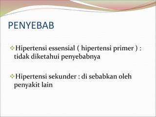 PENYEBAB
Hipertensi essensial ( hipertensi primer ) :
tidak diketahui penyebabnya
Hipertensi sekunder : di sebabkan oleh
penyakit lain
 
