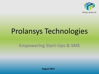 Prolansys Technologies
Empowering Start-Ups & SME
August 2014
 