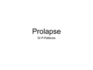 Prolapse
Dr P.Pallavee
 