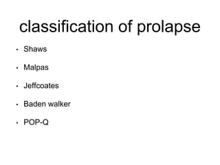 classification of prolapse
• Shaws
• Malpas
• Jeffcoates
• Baden walker
• POP-Q
 