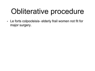 Obliterative procedure
• Le forts colpocleisis- elderly frail women not fit for
major surgery.
 