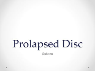 Prolapsed Disc
Sultana
 