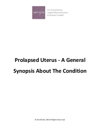 © KIa MIchel, MD All Rights Reserved. 
Prolapsed Uterus - A General Synopsis About The Condition 
 